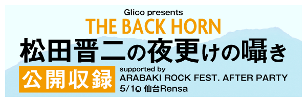 「Glico presents THE BACK HORN 松田晋二の夜更けの囁き 公開収録 supported by ARABAKI ROCK FEST. AFTER PARTY」