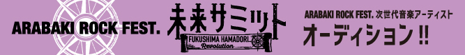 ARABAKI ROCK FEST. 未来サミット-FUKUSHIMA HAMADORI Revolution-